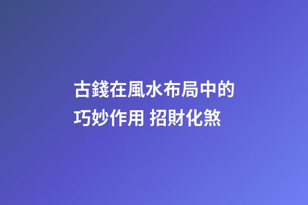 古錢在風水布局中的巧妙作用 招財化煞